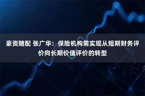 豪资随配 张广华:保险机构需实现从短期财务评价向长期价值评价的转型