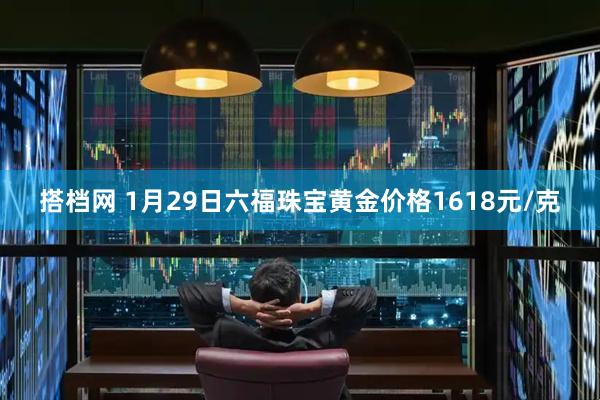 搭档网 1月29日六福珠宝黄金价格1618元/克