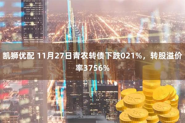 凯狮优配 11月27日青农转债下跌021%，转股溢价率3756%