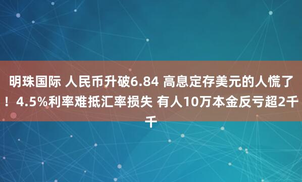 明珠国际 人民币升破6.84 高息定存美元的人慌了!4.5%利率难抵汇率损失 有人10万本金反亏超2千