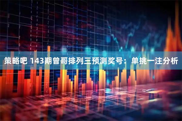 策略吧 143期曾哥排列三预测奖号：单挑一注分析