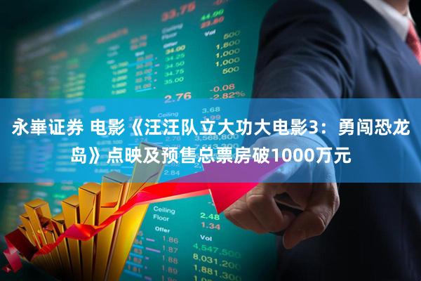 永崋证券 电影《汪汪队立大功大电影3：勇闯恐龙岛》点映及预售总票房破1000万元