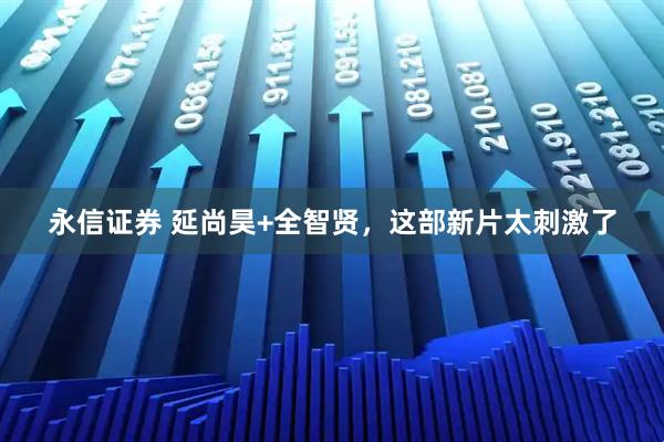 永信证券 延尚昊+全智贤，这部新片太刺激了